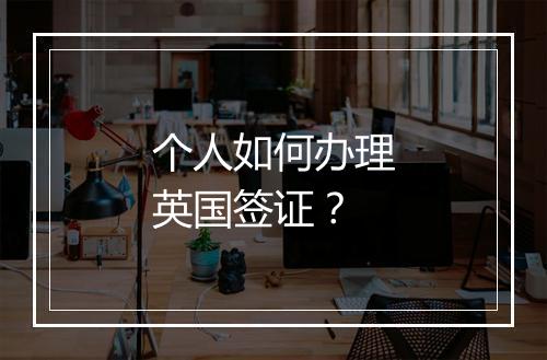 个人如何办理英国签证？