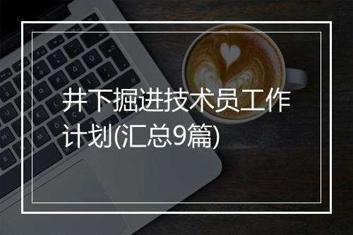 井下掘进技术员工作计划(汇总9篇)