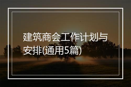 建筑商会工作计划与安排(通用5篇)