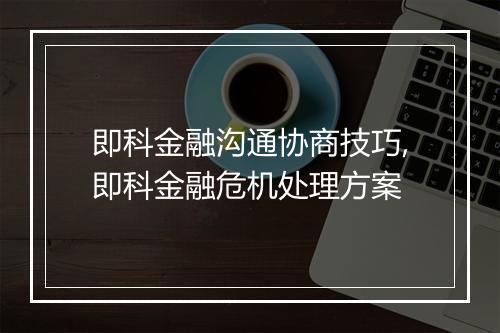 即科金融沟通协商技巧,即科金融危机处理方案