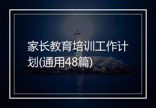 家长教育培训工作计划(通用48篇)