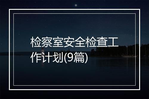 检察室安全检查工作计划(9篇)