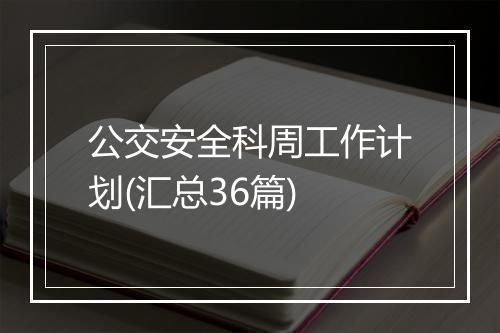 公交安全科周工作计划(汇总36篇)