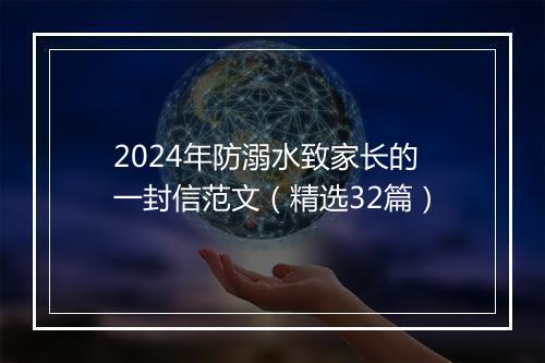 2024年防溺水致家长的一封信范文（精选32篇）