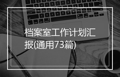 档案室工作计划汇报(通用73篇)