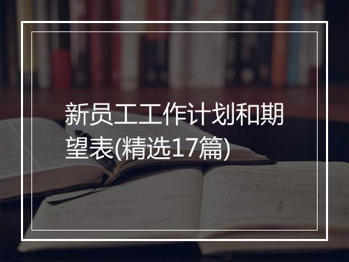 新员工工作计划和期望表(精选17篇)