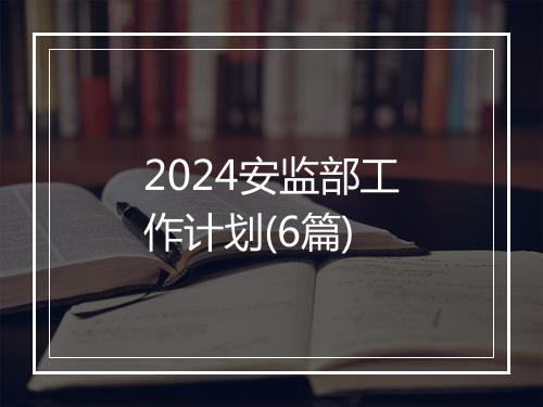 2024安监部工作计划(6篇)