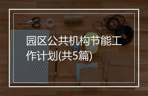 园区公共机构节能工作计划(共5篇)
