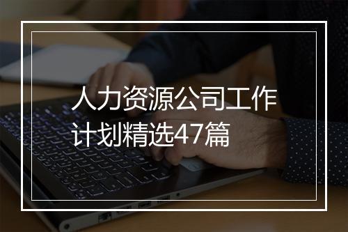 人力资源公司工作计划精选47篇