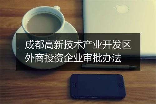成都高新技术产业开发区外商投资企业审批办法