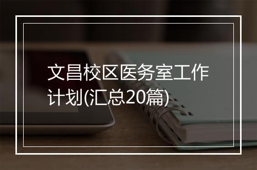 文昌校区医务室工作计划(汇总20篇)