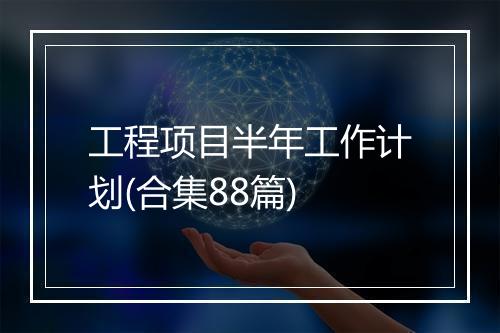 工程项目半年工作计划(合集88篇)