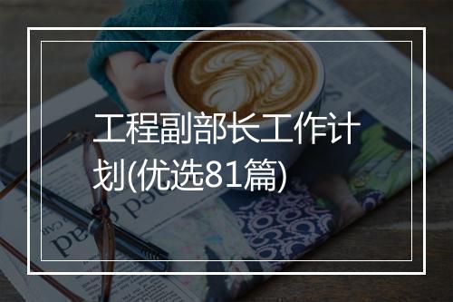 工程副部长工作计划(优选81篇)