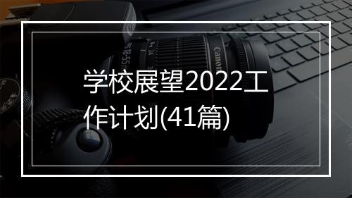学校展望2022工作计划(41篇)