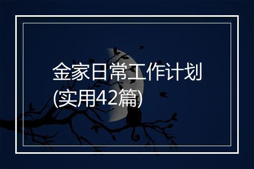 金家日常工作计划(实用42篇)