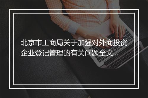 北京市工商局关于加强对外商投资企业登记管理的有关问题全文是什么