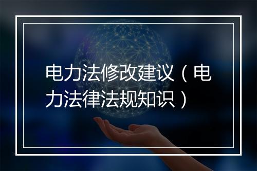 电力法修改建议（电力法律法规知识）