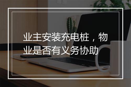 业主安装充电桩，物业是否有义务协助