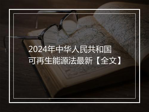 2024年中华人民共和国可再生能源法最新【全文】