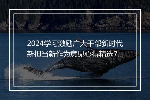 2024学习激励广大干部新时代新担当新作为意见心得精选7篇