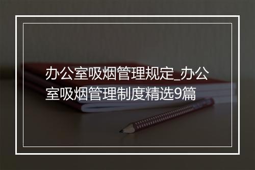 办公室吸烟管理规定_办公室吸烟管理制度精选9篇