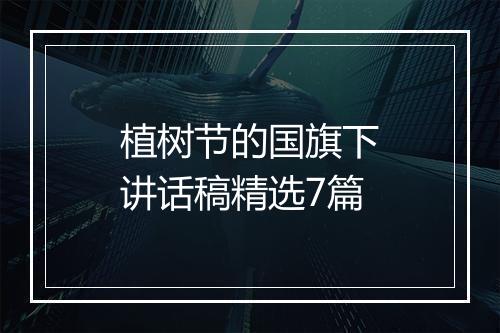 植树节的国旗下讲话稿精选7篇