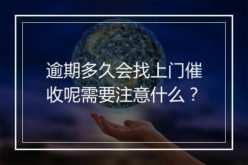 逾期多久会找上门催收呢需要注意什么？