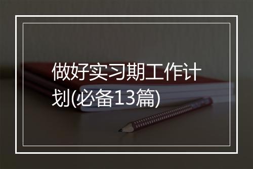 做好实习期工作计划(必备13篇)