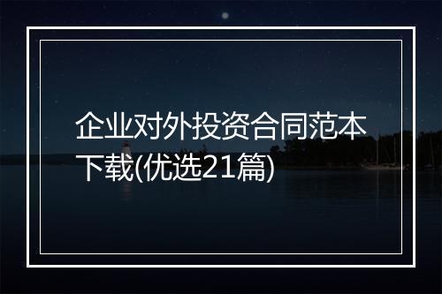 企业对外投资合同范本下载(优选21篇)