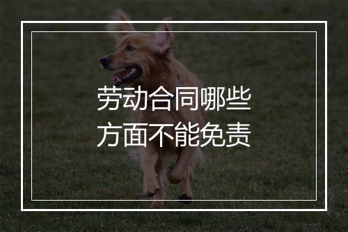 劳动合同哪些方面不能免责