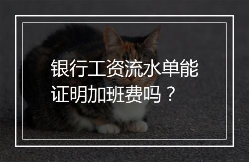 银行工资流水单能证明加班费吗？