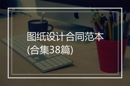 图纸设计合同范本(合集38篇)