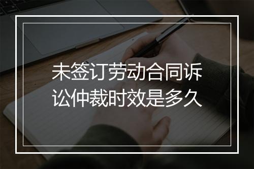 未签订劳动合同诉讼仲裁时效是多久