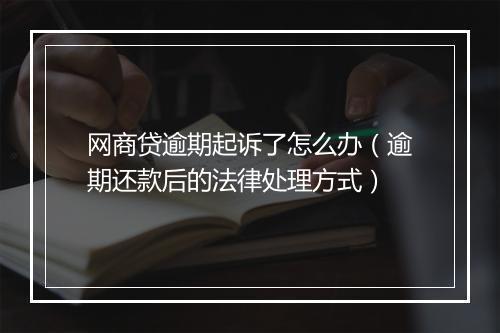 网商贷逾期起诉了怎么办（逾期还款后的法律处理方式）