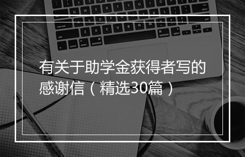 有关于助学金获得者写的感谢信（精选30篇）