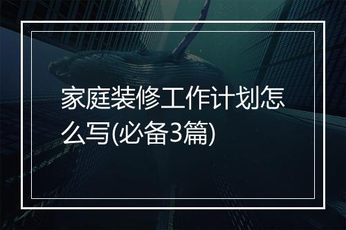 家庭装修工作计划怎么写(必备3篇)