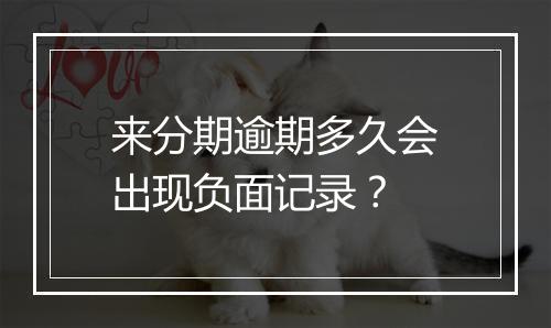 来分期逾期多久会出现负面记录？