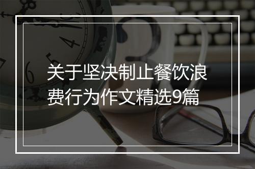 关于坚决制止餐饮浪费行为作文精选9篇