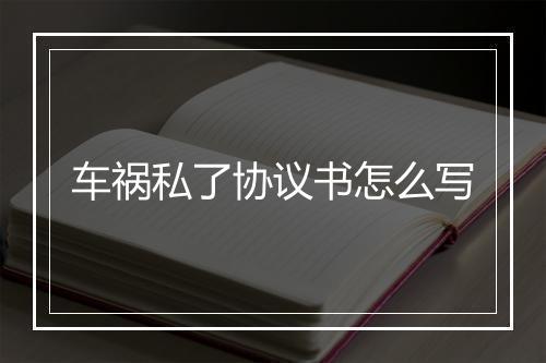车祸私了协议书怎么写