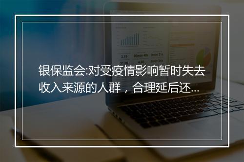 银保监会:对受疫情影响暂时失去收入来源的人群，合理延后还款期限