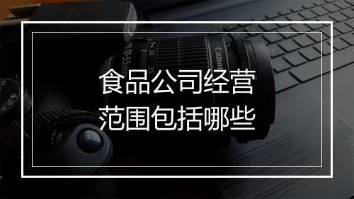 食品公司经营范围包括哪些