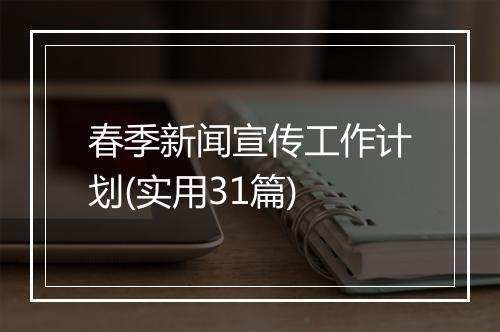 春季新闻宣传工作计划(实用31篇)