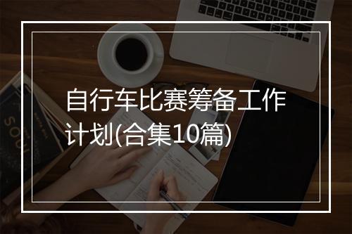 自行车比赛筹备工作计划(合集10篇)