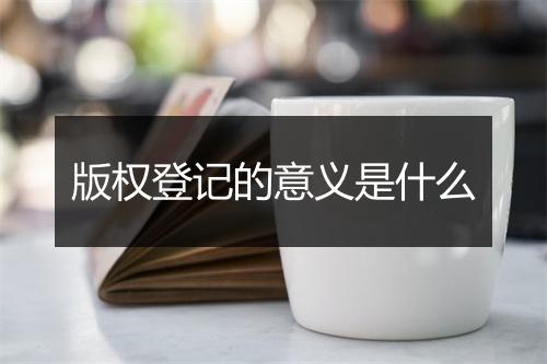 版权登记的意义是什么