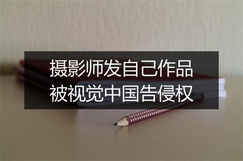 摄影师发自己作品被视觉中国告侵权