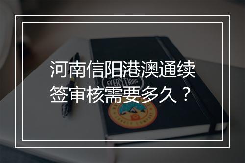河南信阳港澳通续签审核需要多久？