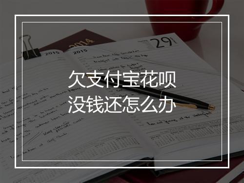 欠支付宝花呗没钱还怎么办
