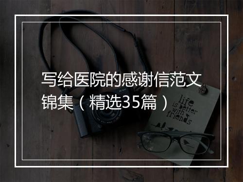 写给医院的感谢信范文锦集（精选35篇）