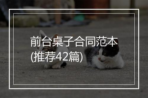 前台桌子合同范本(推荐42篇)