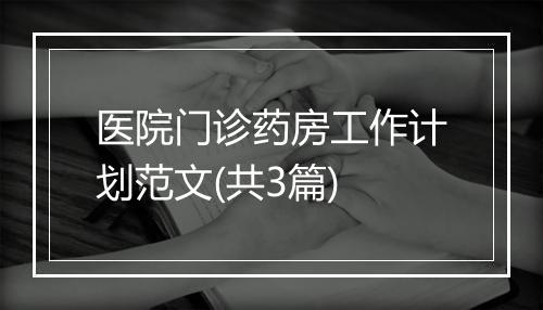 医院门诊药房工作计划范文(共3篇)
